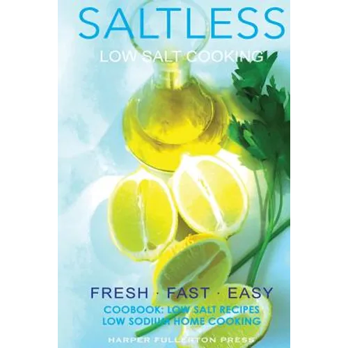 Low salt. Low salt cooking. Low salt recipes.: Saltless: Fresh, Fast, Easy.