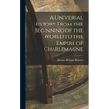 A Universal History From the Beginning of the World to the Empire of Charlemagne