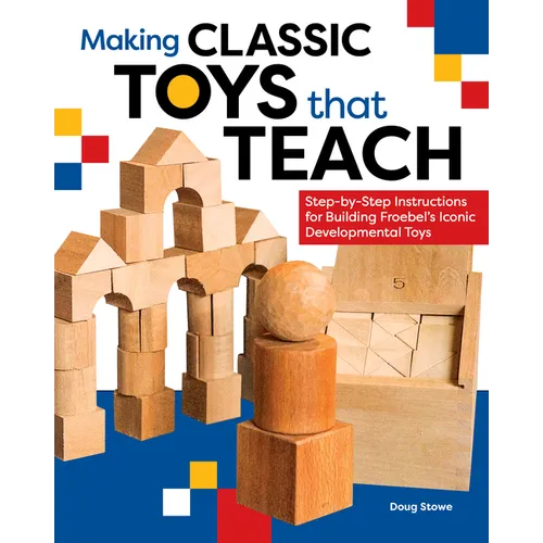 Making Classic Toys That Teach: Step-By-Step Instructions for Building Froebel's Iconic Developmental Toys