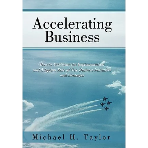Accelerating Business: How to Accelerate the Implementation and Adoption Rate of New Business Initiatives and Strategies