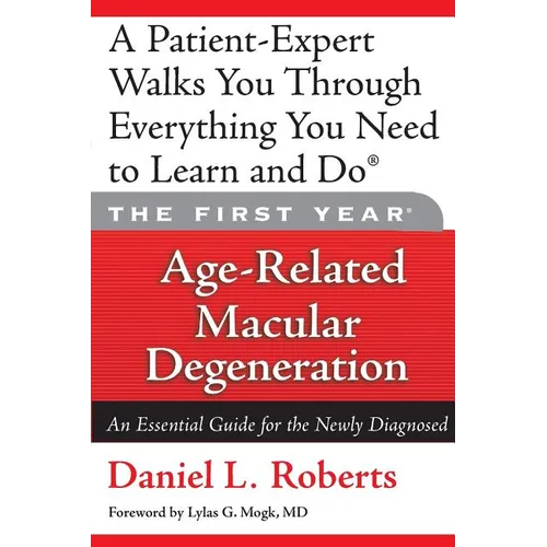 The First Year: Age-Related Macular Degeneration: An Essential Guide for the Newly Diagnosed