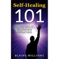 Self Healing 101: How To Emotionally Heal Yourself And Methodically Solve Your Problems Without The Use Of Traditional Therapy