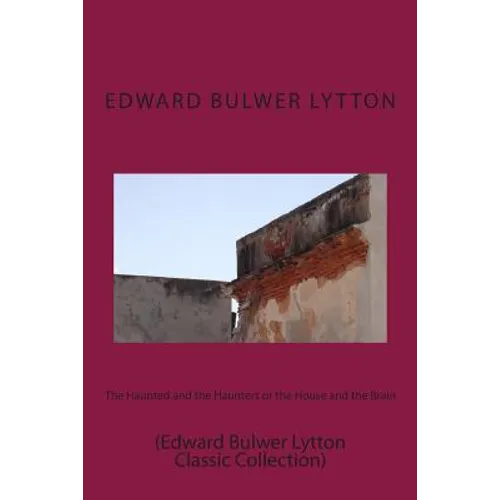The Haunted and the Haunters or the House and the Brain: (Edward Bulwer Lytton Classic Collection)