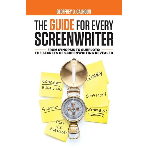 The Guide for Every Screenwriter: From Synopsis to Subplots: The Secrets of Screenwriting Revealed