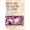Not by Reason Alone: Religion, History, and Identity in Early Modern Political Thought