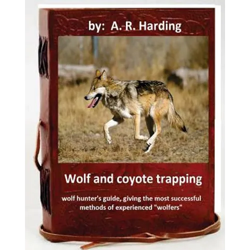 Wolf and Coyote Trapping.Guide, giving the most successful methods of experience
