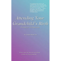 Attending Your Grandchild's Birth: A Guide for Grandparents