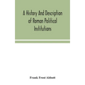 A History And Description Of Roman Political Institutions
