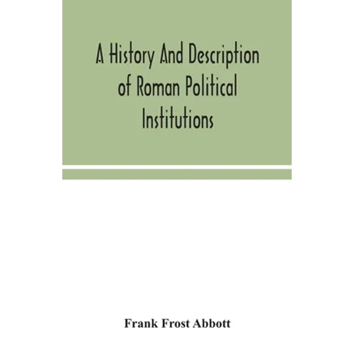 A History And Description Of Roman Political Institutions