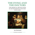 The Dying and the Doctors: The Medical Revolution in Seventeenth-Century England