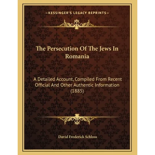 The Persecution Of The Jews In Romania: A Detailed Account, Compiled From Recent Official And Other Authentic Information (1885)