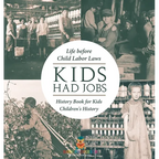 Kids Had Jobs: Life before Child Labor Laws - History Book for Kids Children's History - Hardcover