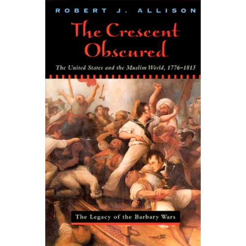 The Crescent Obscured: The United States and the Muslim World, 1776-1815