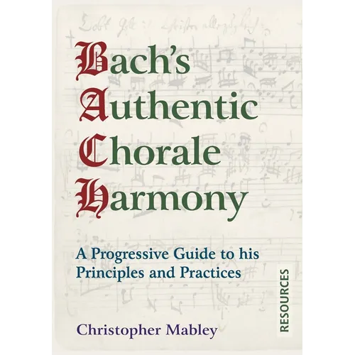 Bach's Authentic Chorale Harmony - Resources: A Progressive Guide to his Principles and Practices