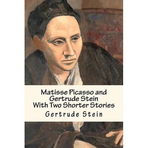 Matisse Picasso and Gertrude Stein: With Two Shorter Stories