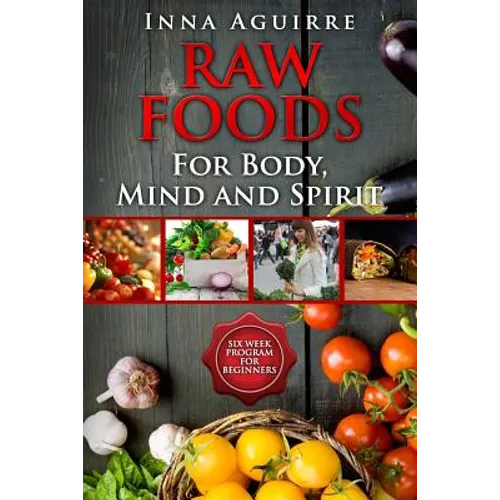 Raw Foods For Body, Mind And Spirit: Six Week Program For Beginners: 42 recipes included, no dehydrator needed, no complex techniques