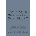 You're a Musician. Now What?: How to thrive in creative and financial freedom as a musician