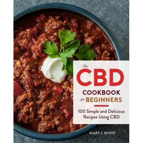 The CBD Cookbook for Beginners: 100 Simple and Delicious Recipes Using CBD