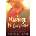 The Warrior We Call Mom: An Awakening for the Women Who Shape and Launch the Next Generation