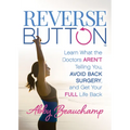 Reverse Button(tm): Learn What the Doctors Aren't Telling You, Avoid Back Surgery, and Get Your Full Life Back