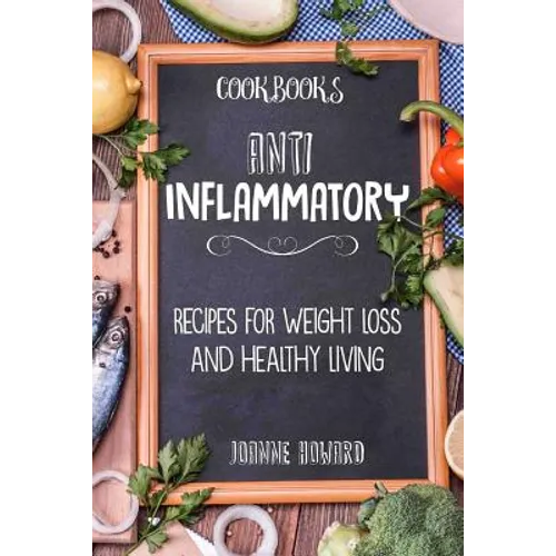 Cookbooks: Anti Inflammatory Recipes, Weight Loss, And Healthy Living