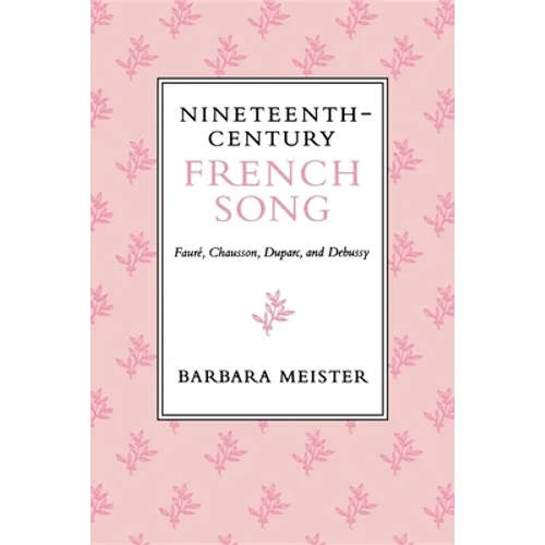 Nineteenth-Century French Song: Faure, Chausson, Duparc, and Debussy