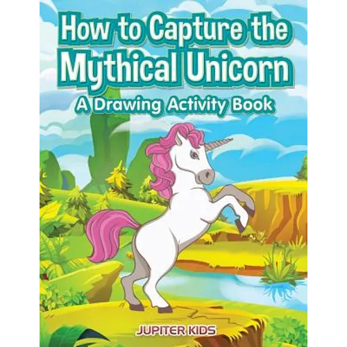 How to Capture the Mythical Unicorn: A Drawing Activity Book