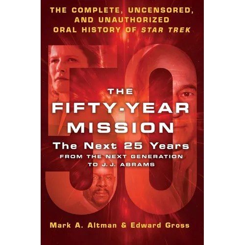 The Fifty-Year Mission: The Next 25 Years: From the Next Generation to J. J. Abrams: The Complete, Uncensored, and Unauthorized Oral History of Star T