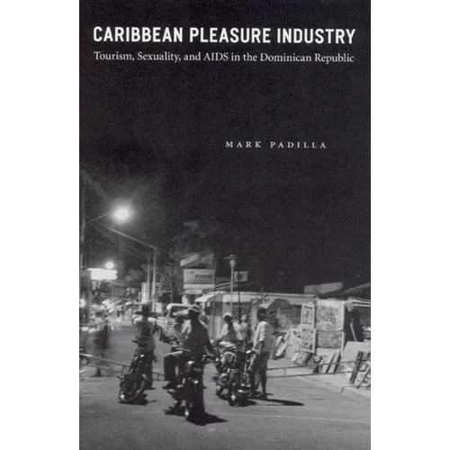 Caribbean Pleasure Industry: Tourism, Sexuality, and AIDS in the Dominican Republic