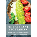 The Vibrant Vegetarian: Creative and Sustainable Vegetarian Cookbook