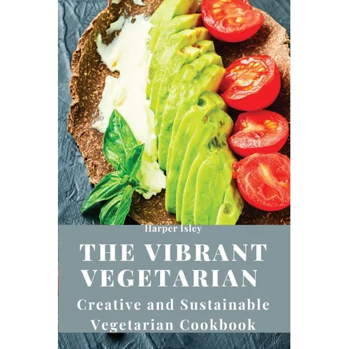 The Vibrant Vegetarian: Creative and Sustainable Vegetarian Cookbook
