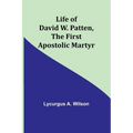 Life of David W. Patten, the First Apostolic Martyr
