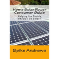 Home Solar Power Consumer Guide: Helping You Decide Should I Go Solar?