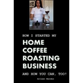 How I Started My Home Coffee Roasting Business, and How You Can, Too!