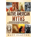 Native American Myths: Captivating Myths and Legends of Cherooke Mythology, the Choctaws and Other Indigenous Peoples from North America