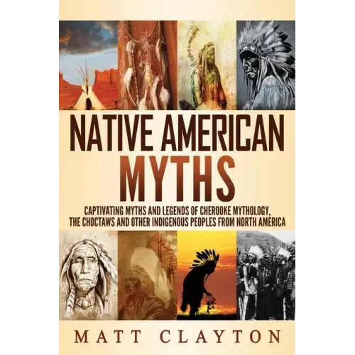 Native American Myths: Captivating Myths and Legends of Cherooke Mythology, the Choctaws and Other Indigenous Peoples from North America