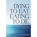 Dying to Eat, Eating to Die: Learning to Survive Compulsive Overeating, Depression, Anxiety and Obsessive-Compulsive Disorder