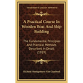 A Practical Course In Wooden Boat And Ship Building: The Fundamental Principles And Practical Methods Described In Detail (1919)