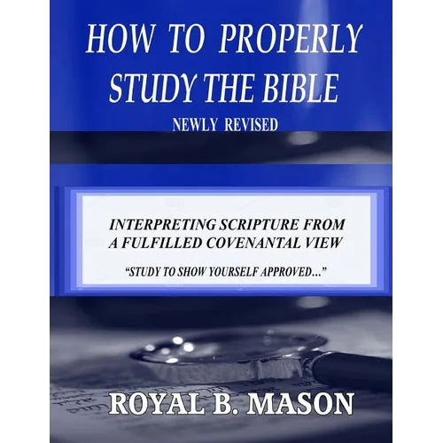 How to Properly Study the Bible: Revised: Interpreting Scripture from a Fulfilled Covenantal View