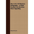 The A B C Of Wireless Telegraphy - A Plain Treatise On Hertzian Wave Signaling