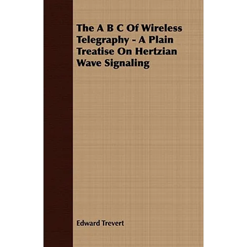 The A B C Of Wireless Telegraphy - A Plain Treatise On Hertzian Wave Signaling