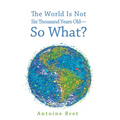 The World Is Not Six Thousand Years Old--So What?
