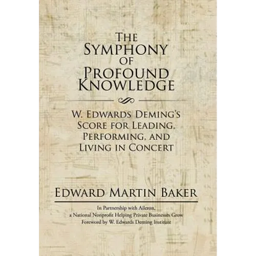 The Symphony of Profound Knowledge: W. Edwards Deming's Score for Leading, Performing, and Living in Concert