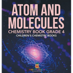 Atom and Molecules - Chemistry Book Grade 4 Children's Chemistry Books - Hardcover