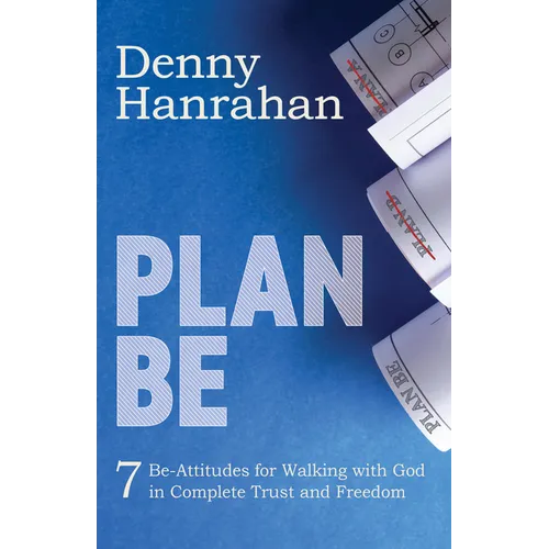Plan Be: Seven Be-Attitudes for Walking with God in Complete Trust and Freedom