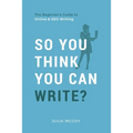 So You Think You Can Write?: The Definitive Guide to Successful Online Writing