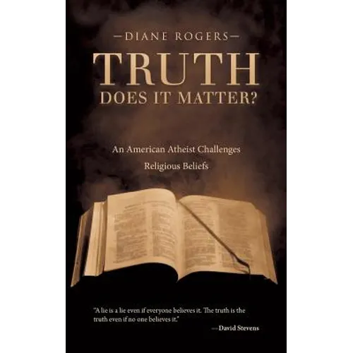 Truth-Does It Matter?: An American Atheist Challenges Religious Beliefs