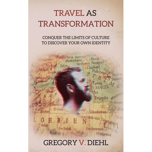 Travel As Transformation: Conquer the Limits of Culture to Discover Your Own Identity
