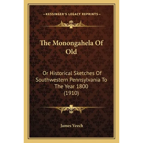 The Monongahela Of Old: Or Historical Sketches Of Southwestern Pennsylvania To The Year 1800 (1910)