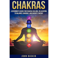 Chakras: A Beginner's Guide For Chakra Healing, Relaxation, To Balance Chakras,
